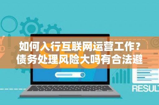 如何入行互联网运营工作？债务处理风险大吗有合法避坑指南？