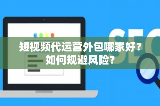 短视频代运营外包哪家好？如何规避风险？