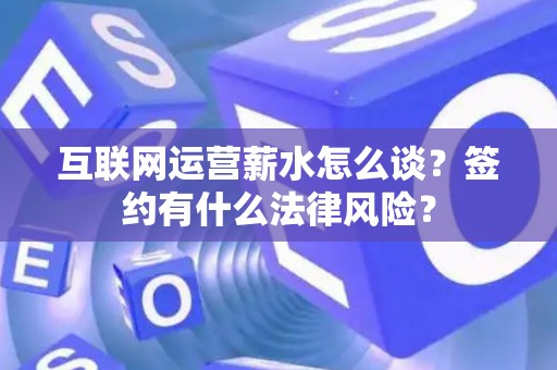 互联网运营薪水怎么谈？签约有什么法律风险？